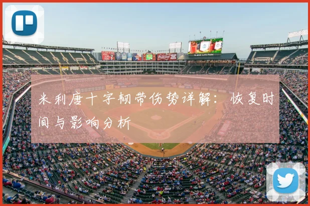 米利唐十字韧带伤势详解：恢复时间与影响分析