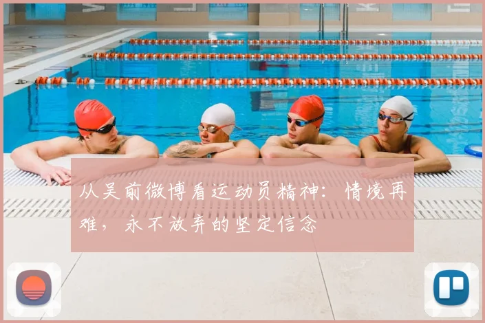 从吴前微博看运动员精神：情境再难，永不放弃的坚定信念