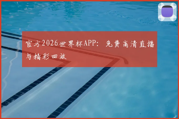 官方2026世界杯APP:免费高清直播与精彩回放