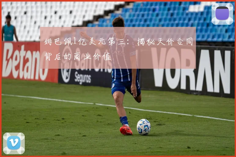 姆巴佩1亿美元第三:揭秘天价合同背后的商业价值