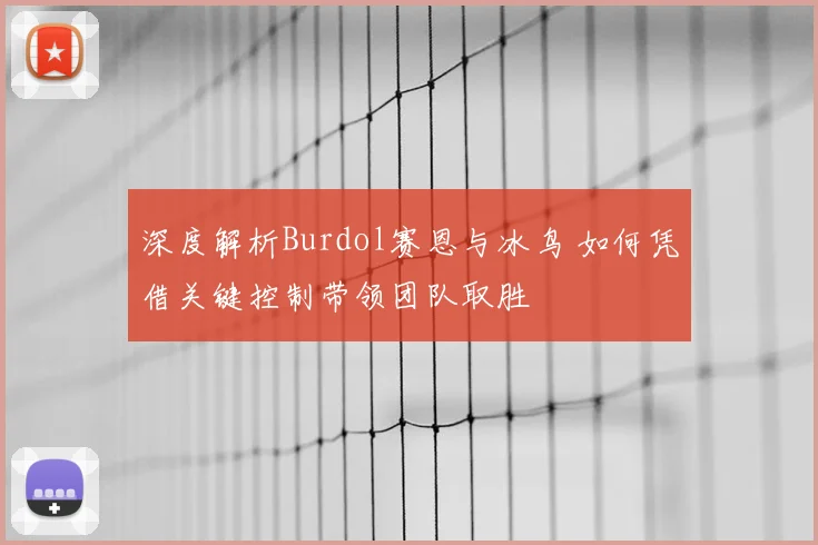 深度解析Burdol赛恩与冰鸟 如何凭借关键控制带领团队取胜