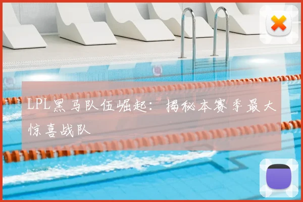 LPL黑马队伍崛起:揭秘本赛季最大惊喜战队