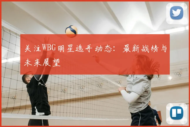 关注WBG明星选手动态：最新战绩与未来展望