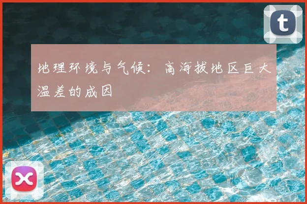 地理环境与气候：高海拔地区巨大温差的成因