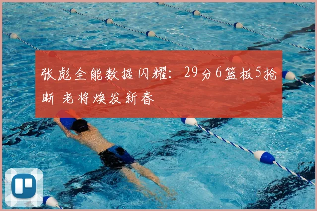 张彪全能数据闪耀：29分6篮板5抢断 老将焕发新春
