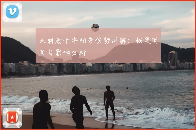 米利唐十字韧带伤势详解:恢复时间与影响分析