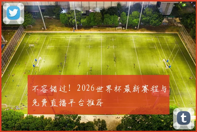 不容错过！2026世界杯最新赛程与免费直播平台推荐