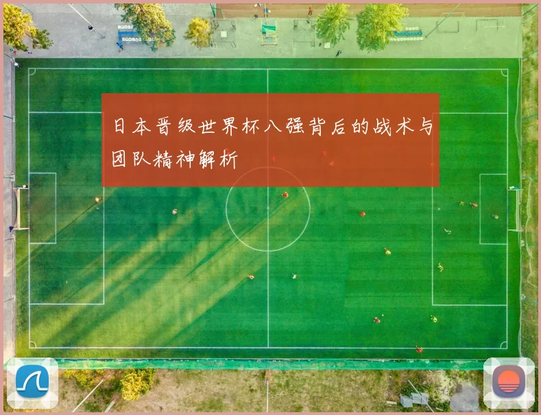 日本晋级世界杯八强背后的战术与团队精神解析