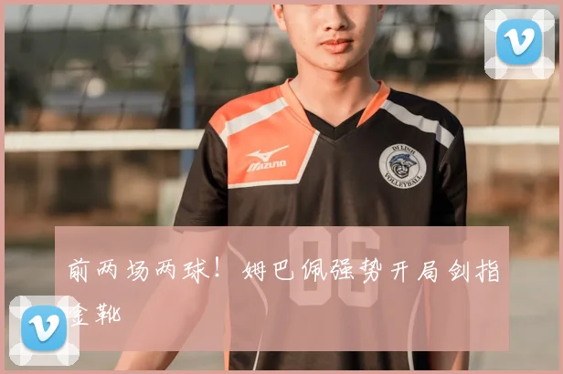 前两场两球!姆巴佩强势开局剑指金靴