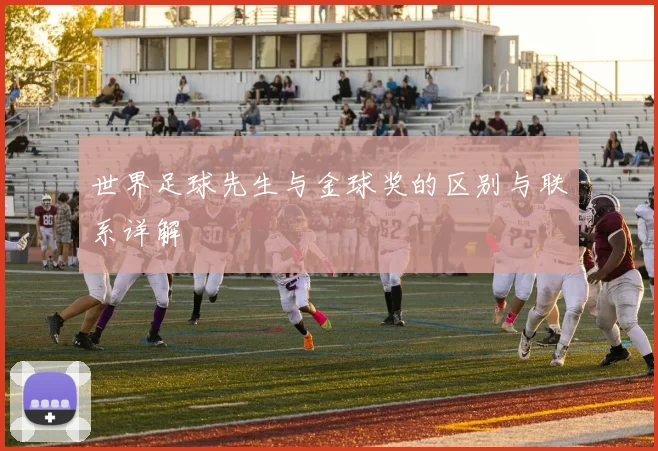 世界足球先生与金球奖的区别与联系详解