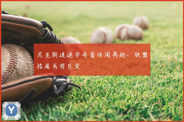 尼克斯追逐字母哥传闻再起,联盟格局或将巨变