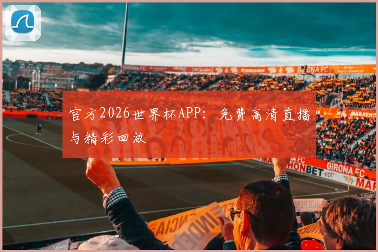 官方2026世界杯APP：免费高清直播与精彩回放