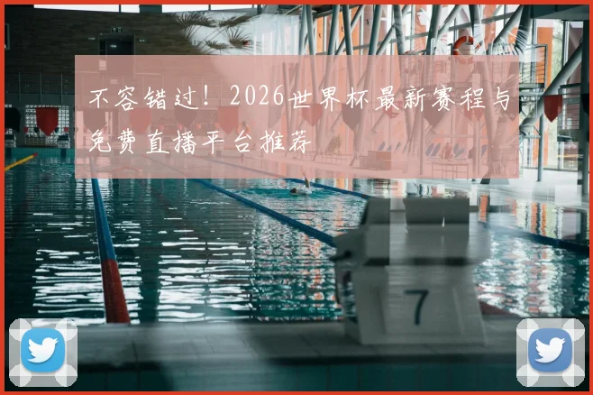 不容错过!2026世界杯最新赛程与免费直播平台推荐