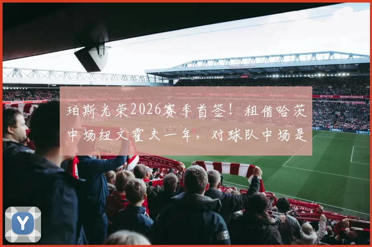 珀斯光荣2026赛季首签！租借哈茨中场纽文霍夫一年，对球队中场是补强还是过渡？