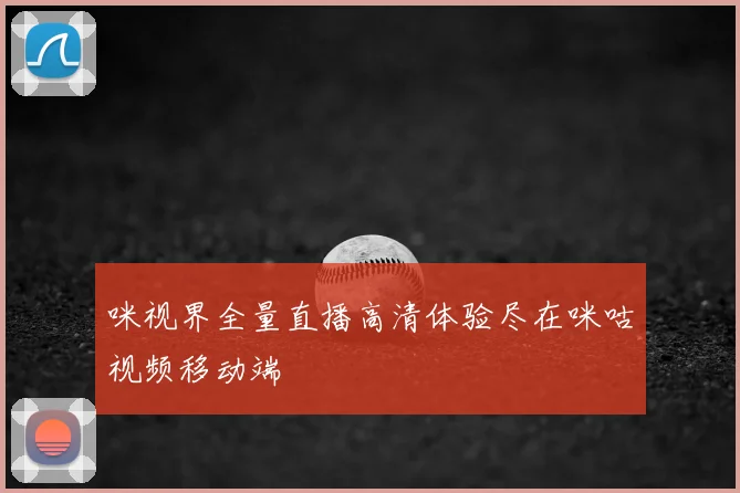 咪视界全量直播高清体验尽在咪咕视频移动端