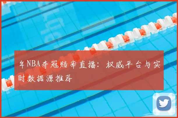 年NBA夺冠赔率直播：权威平台与实时数据源推荐