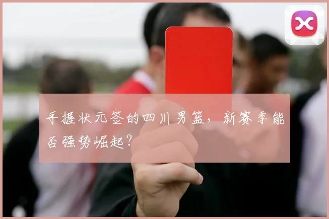 手握状元签的四川男篮,新赛季能否强势崛起?